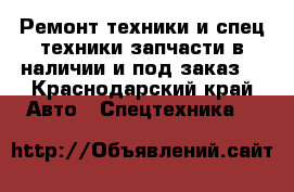 Ремонт техники и спец.техники,запчасти в наличии и под заказ. - Краснодарский край Авто » Спецтехника   